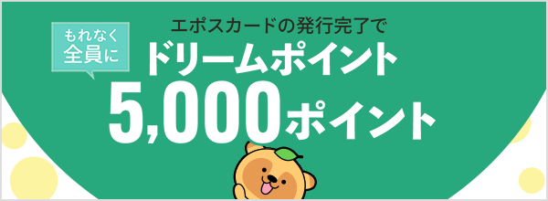 「エポスカード」発行完了でもれなくドリームポイント5000Pプレゼント！