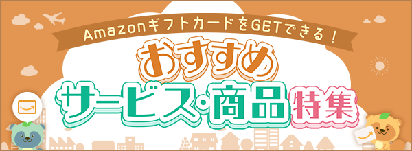 「おすすめサービス・商品特集」もれなく全員に「Amazonギフトカード」をプレゼント!